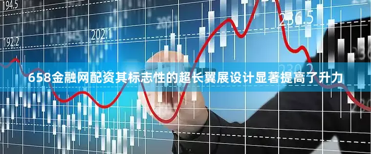 658金融网配资其标志性的超长翼展设计显著提高了升力