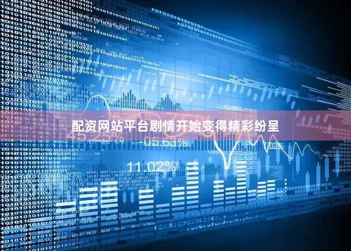 配资网站平台剧情开始变得精彩纷呈