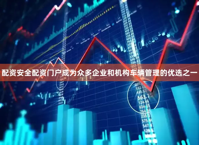配资安全配资门户成为众多企业和机构车辆管理的优选之一