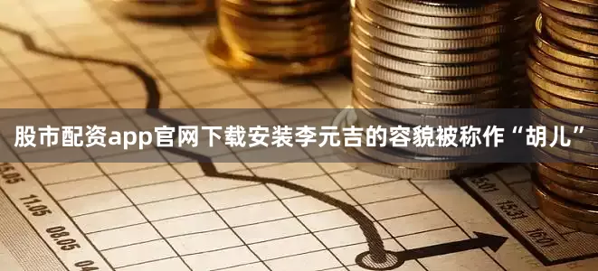 股市配资app官网下载安装李元吉的容貌被称作“胡儿”