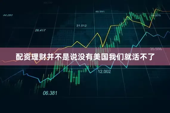 配资理财并不是说没有美国我们就活不了