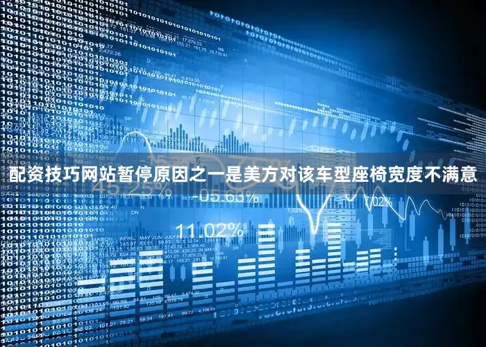 配资技巧网站暂停原因之一是美方对该车型座椅宽度不满意
