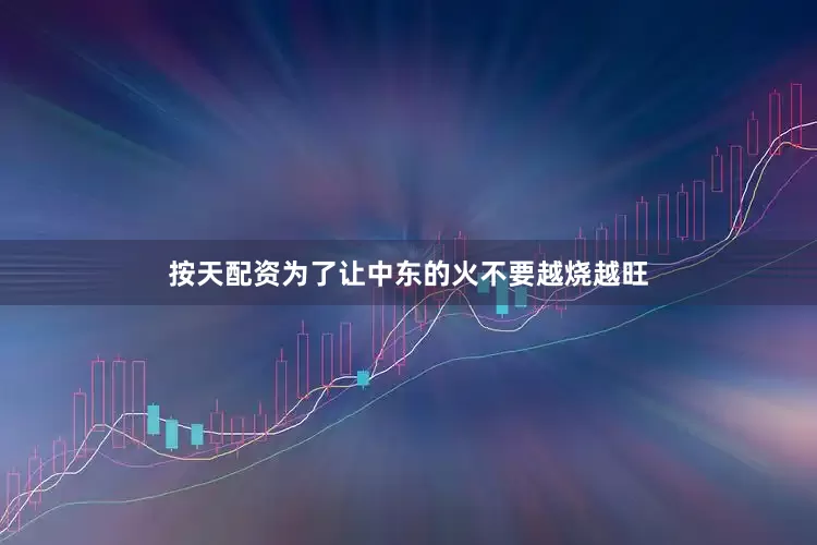 按天配资为了让中东的火不要越烧越旺