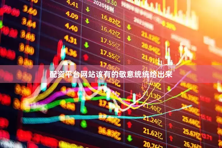 配资平台网站该有的敬意统统给出来