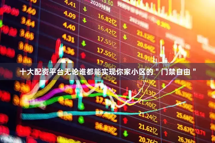 十大配资平台无论谁都能实现你家小区的＂门禁自由＂