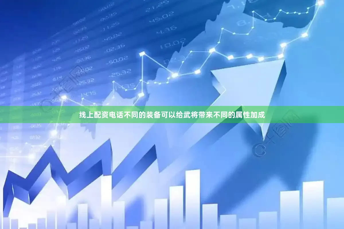 线上配资电话不同的装备可以给武将带来不同的属性加成