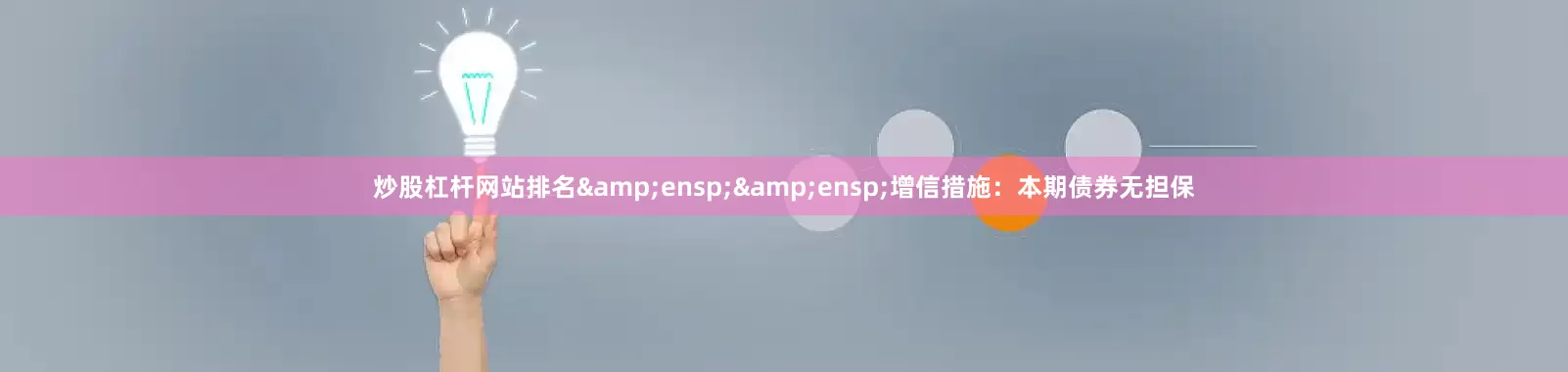 炒股杠杆网站排名&ensp;&ensp;增信措施：本期债券无担保