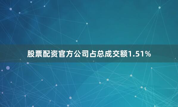 股票配资官方公司占总成交额1.51%