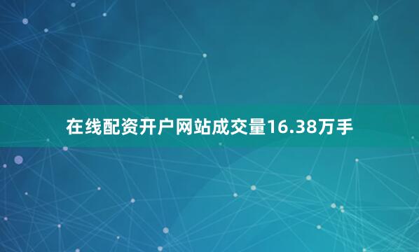 在线配资开户网站成交量16.38万手