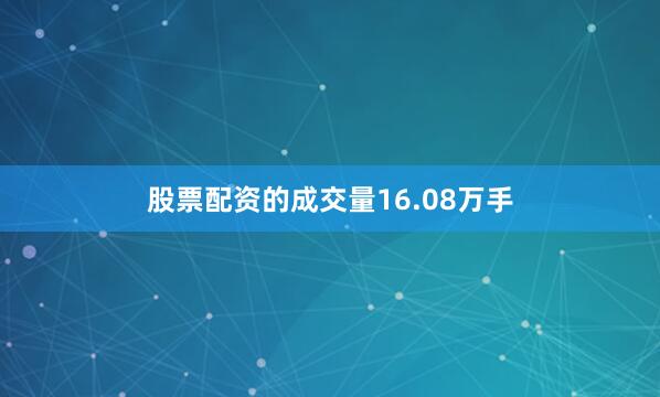 股票配资的成交量16.08万手