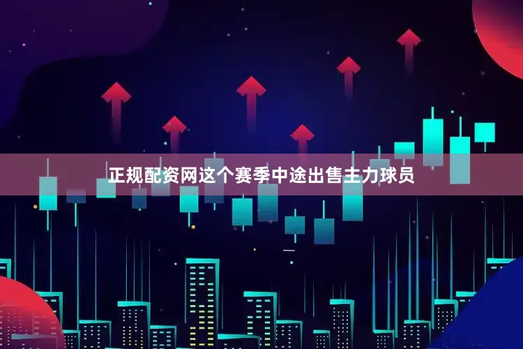 正规配资网这个赛季中途出售主力球员
