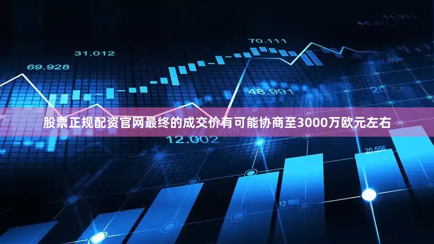 股票正规配资官网最终的成交价有可能协商至3000万欧元左右