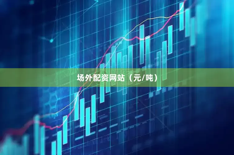 场外配资网站（元/吨）