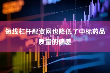短线杠杆配资网也降低了中标药品质量的偏差