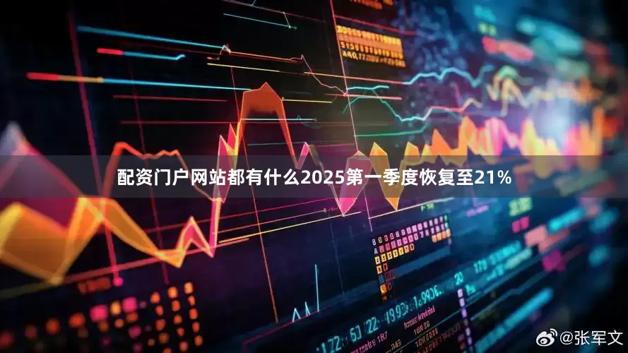 配资门户网站都有什么2025第一季度恢复至21%