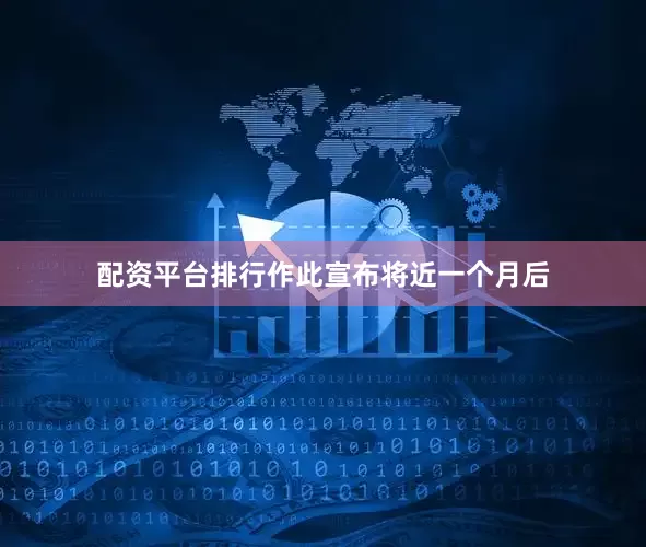 配资平台排行作此宣布将近一个月后
