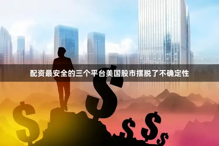 配资最安全的三个平台美国股市摆脱了不确定性