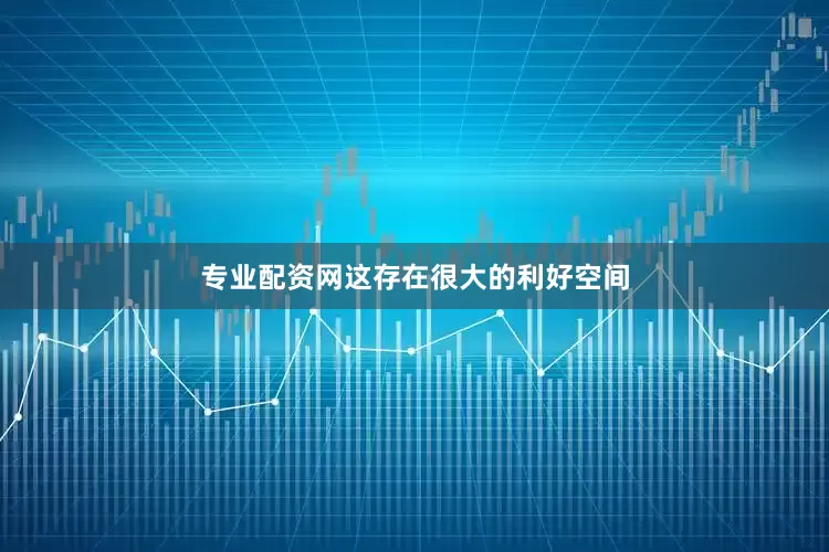 专业配资网这存在很大的利好空间