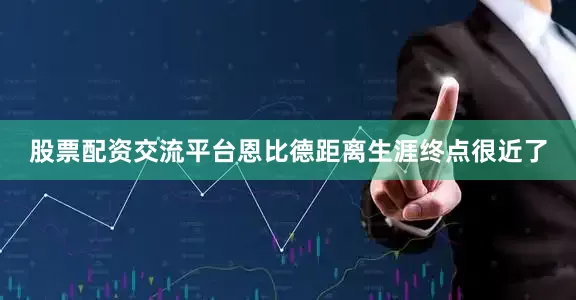 股票配资交流平台恩比德距离生涯终点很近了