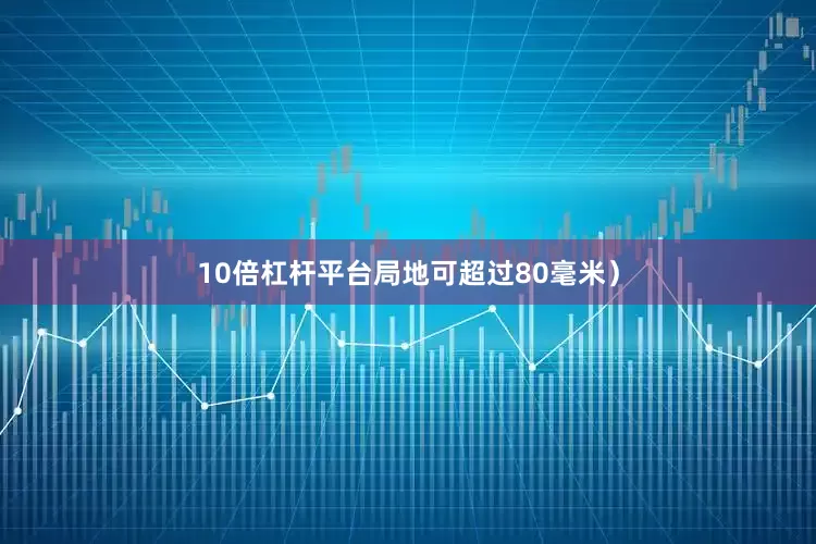 10倍杠杆平台局地可超过80毫米）