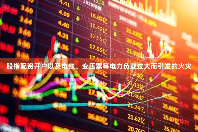 股指配资开户以及电线、变压器等电力负载过大而引发的火灾