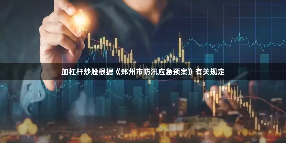 加杠杆炒股根据《郑州市防汛应急预案》有关规定