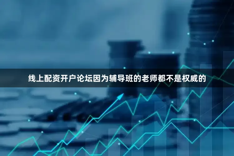 线上配资开户论坛因为辅导班的老师都不是权威的