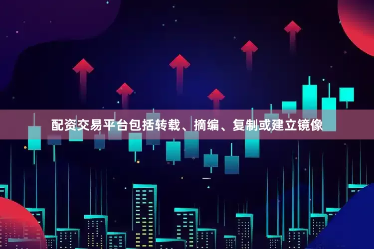 配资交易平台包括转载、摘编、复制或建立镜像