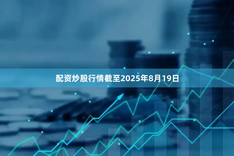 配资炒股行情截至2025年8月19日