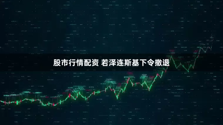 股市行情配资 若泽连斯基下令撤退
