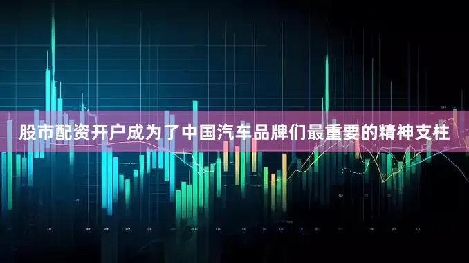 股市配资开户成为了中国汽车品牌们最重要的精神支柱