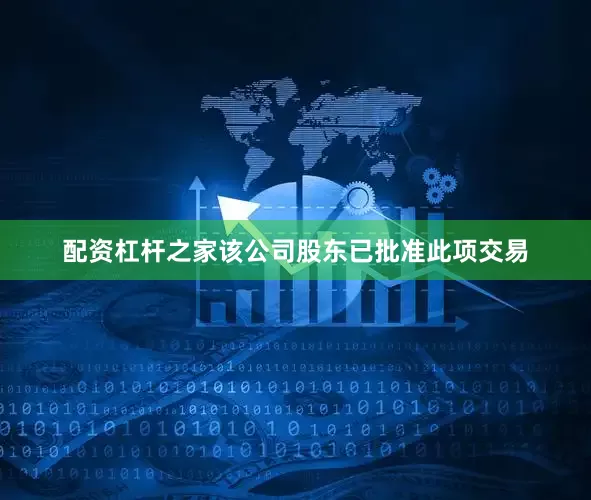 配资杠杆之家该公司股东已批准此项交易