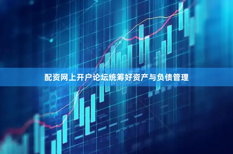 配资网上开户论坛统筹好资产与负债管理
