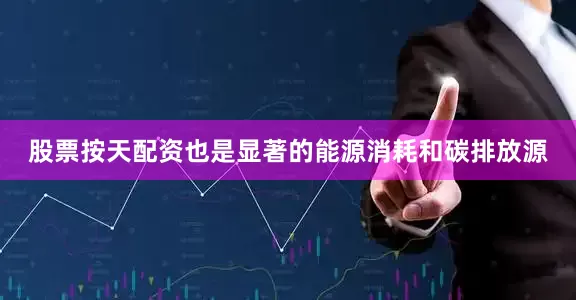 股票按天配资也是显著的能源消耗和碳排放源