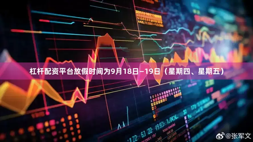 杠杆配资平台放假时间为9月18日—19日（星期四、星期五）