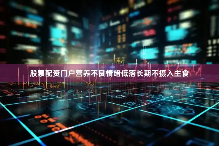 股票配资门户营养不良情绪低落长期不摄入主食