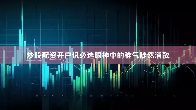 炒股配资开户识必选眼神中的稚气陡然消散