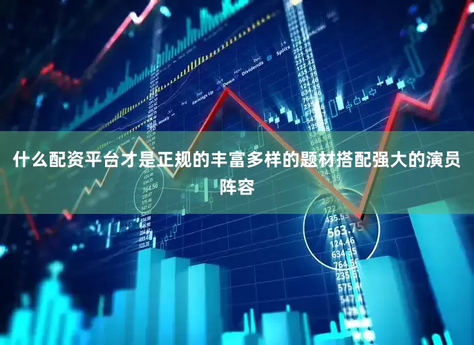 什么配资平台才是正规的丰富多样的题材搭配强大的演员阵容