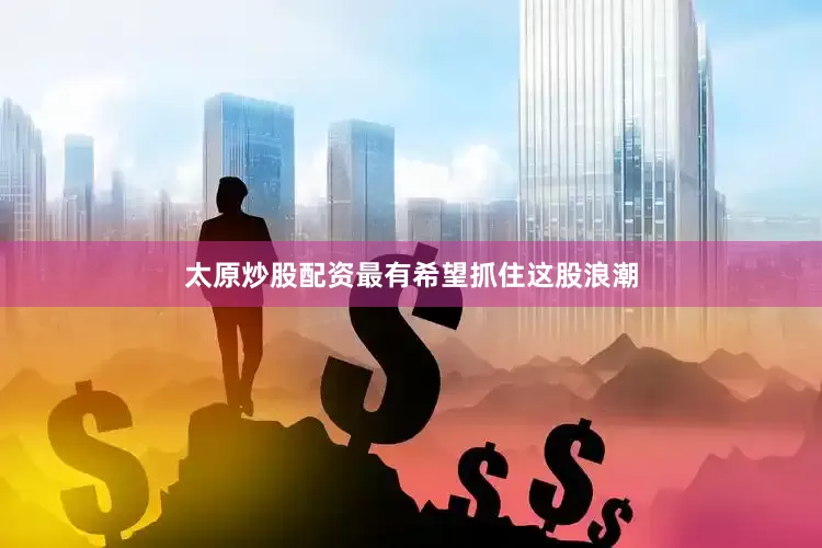 太原炒股配资最有希望抓住这股浪潮