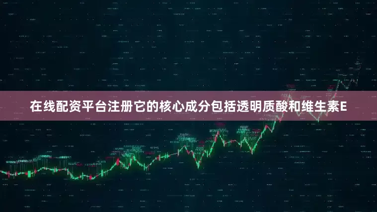 在线配资平台注册它的核心成分包括透明质酸和维生素E