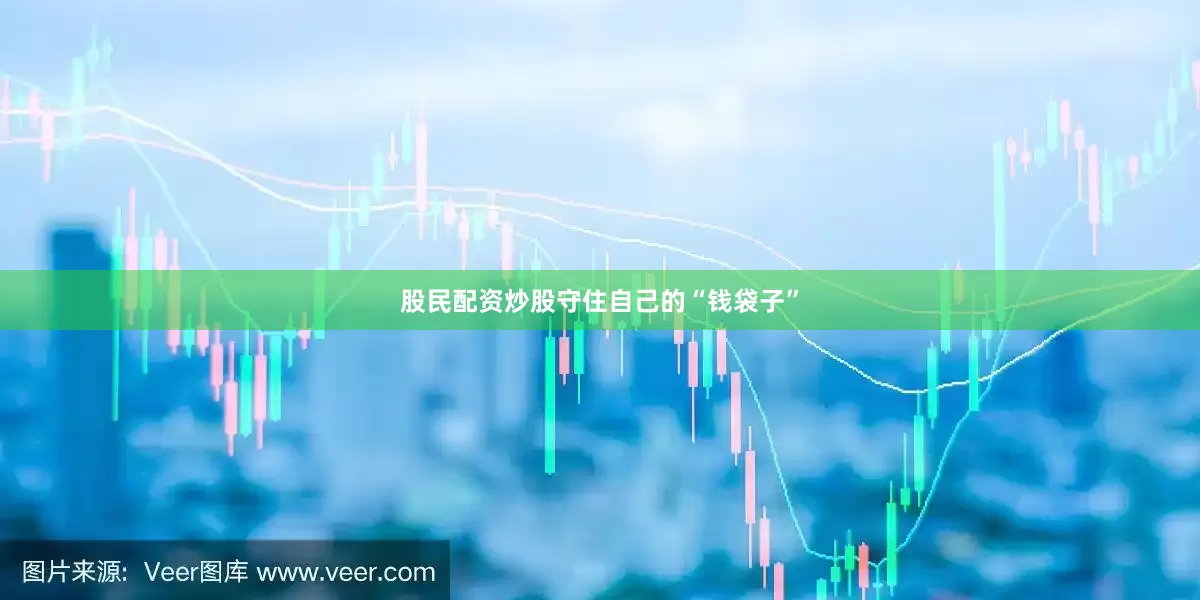 股民配资炒股守住自己的“钱袋子”