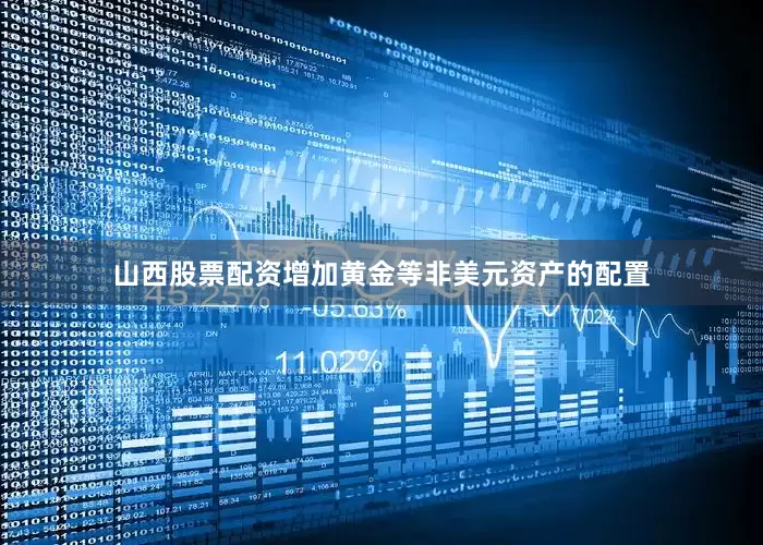 山西股票配资增加黄金等非美元资产的配置