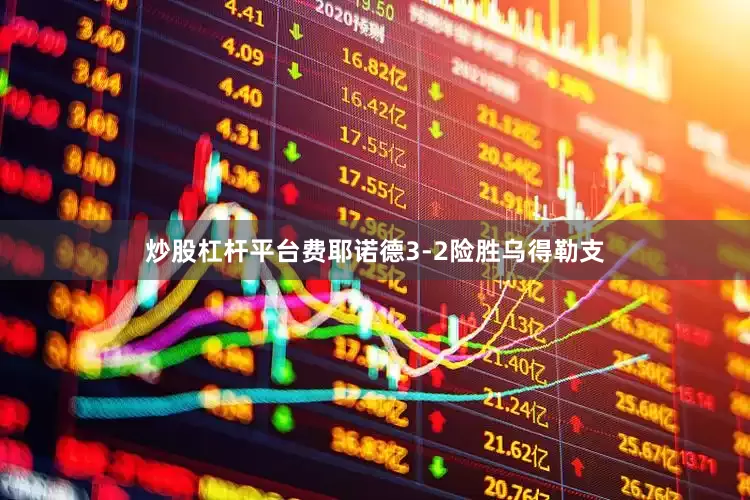 炒股杠杆平台费耶诺德3-2险胜乌得勒支