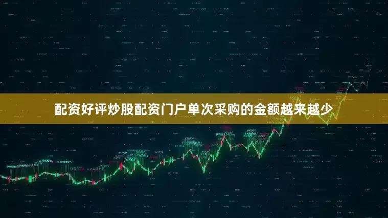 配资好评炒股配资门户单次采购的金额越来越少