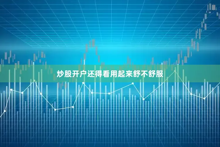 炒股开户还得看用起来舒不舒服