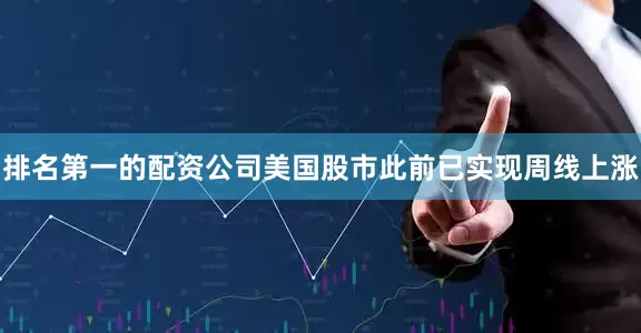 排名第一的配资公司　　美国股市此前已实现周线上涨