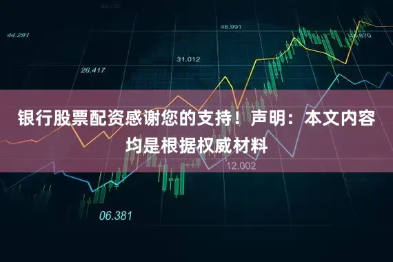 银行股票配资感谢您的支持！声明：本文内容均是根据权威材料