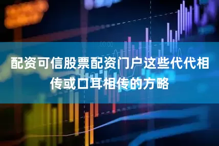 配资可信股票配资门户这些代代相传或口耳相传的方略