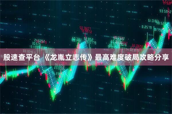 股速查平台 《龙胤立志传》最高难度破局攻略分享