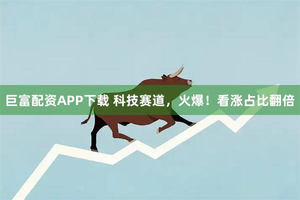 巨富配资APP下载 科技赛道，火爆！看涨占比翻倍